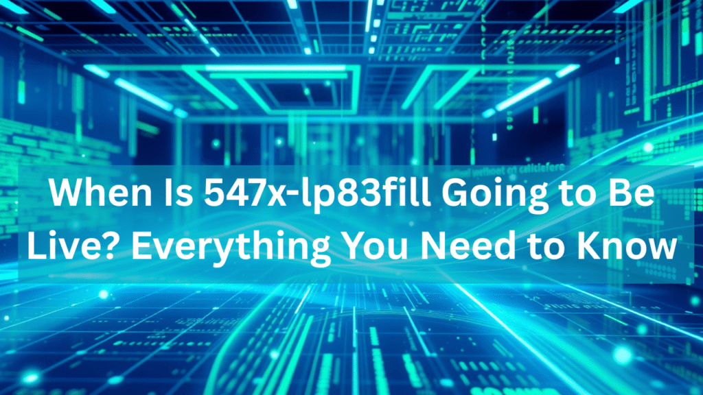 When Is 547x-lp83fill Going to Be Live? Everything You Need to Know