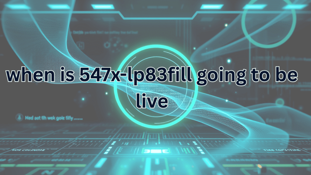 when is 547x-lp83fill going to be live – Here’s Everything You Need to Know