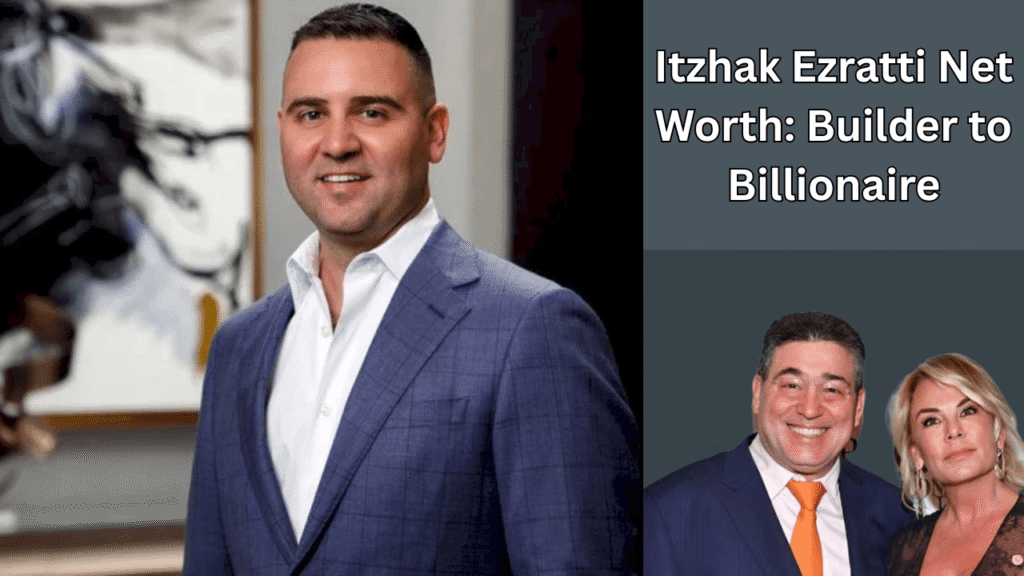Itzhak Ezratti Net Worth_ Builder to Billionaire