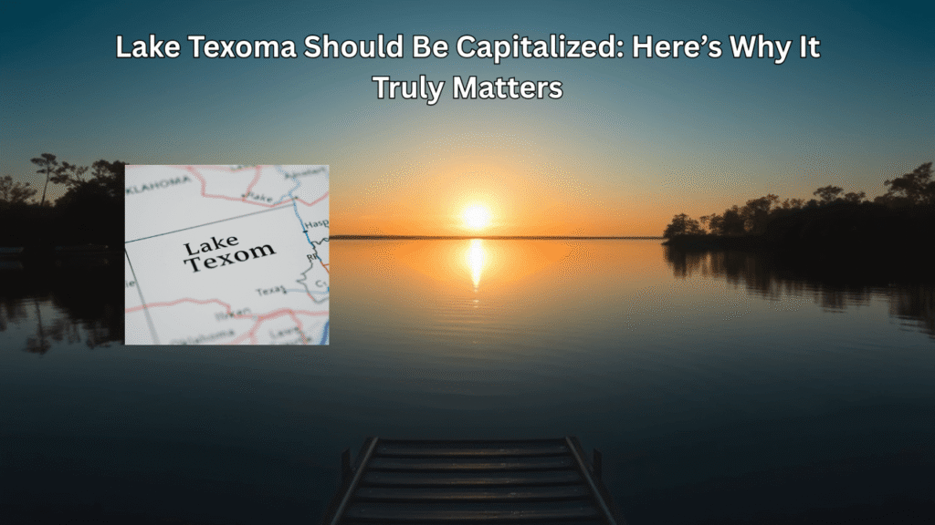 Lake Texoma Should Be Capitalized_ Here’s Why It Truly Matters